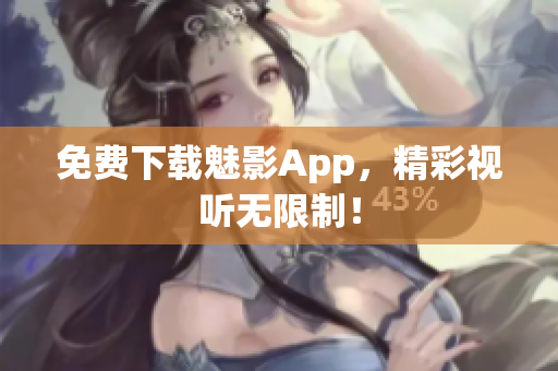 免费下载魅影App，精彩视听无限制！