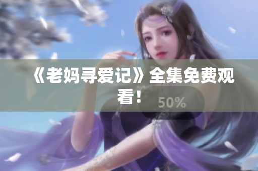 《老妈寻爱记》全集免费观看！