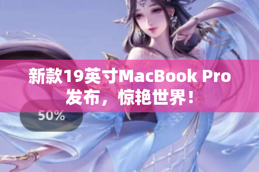 新款19英寸MacBook Pro发布，惊艳世界！