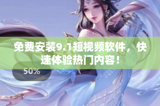 免费安装9.1短视频软件，快速体验热门内容！