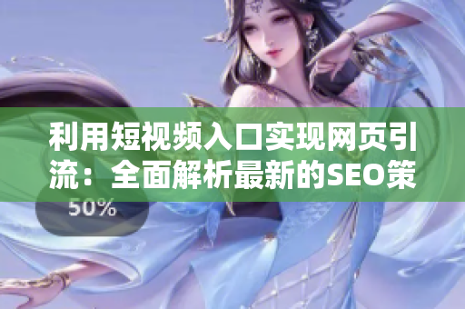 利用短视频入口实现网页引流：全面解析最新的SEO策略