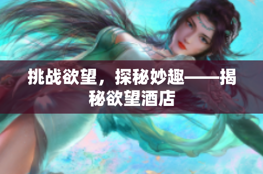 挑战欲望，探秘妙趣——揭秘欲望酒店