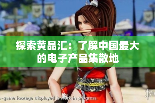 探索黄品汇：了解中国最大的电子产品集散地
