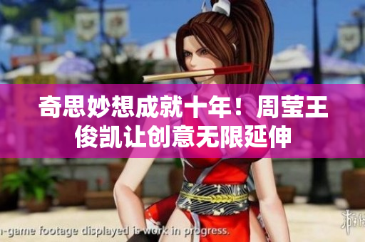 奇思妙想成就十年！周莹王俊凯让创意无限延伸