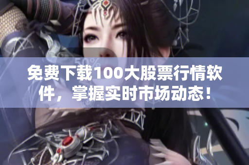 免费下载100大股票行情软件，掌握实时市场动态！