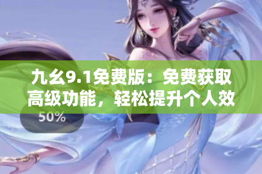 九幺9.1免费版：免费获取高级功能，轻松提升个人效率