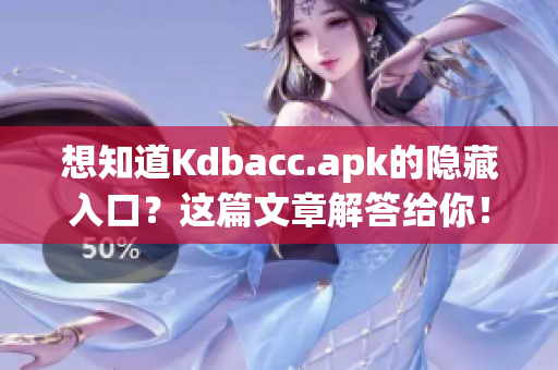 想知道Kdbacc.apk的隐藏入口？这篇文章解答给你！