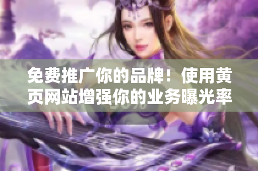 免费推广你的品牌！使用黄页网站增强你的业务曝光率