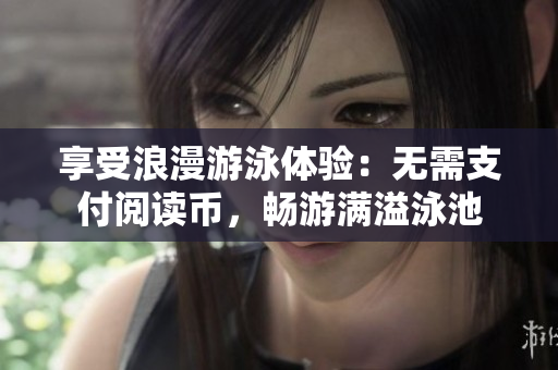 享受浪漫游泳体验：无需支付阅读币，畅游满溢泳池