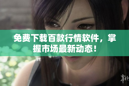 免费下载百款行情软件，掌握市场最新动态！