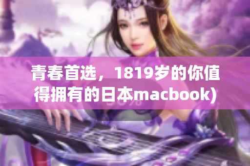 青春首选，1819岁的你值得拥有的日本macbook)