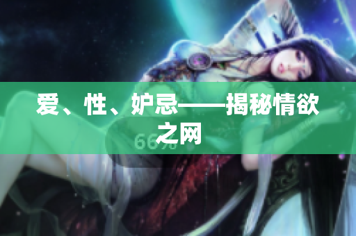 爱、性、妒忌——揭秘情欲之网