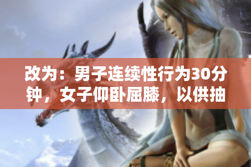 改为：男子连续性行为30分钟，女子仰卧屈膝，以供抽插。