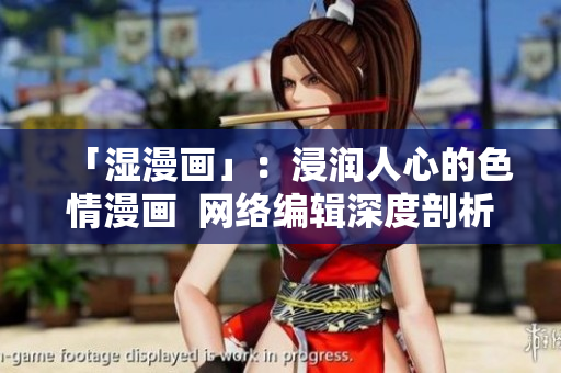 「湿漫画」：浸润人心的色情漫画  网络编辑深度剖析