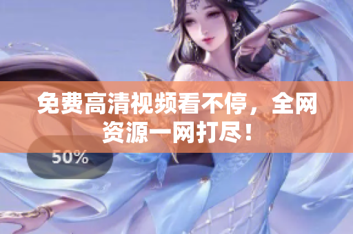 免费高清视频看不停，全网资源一网打尽！
