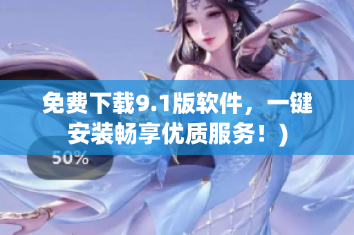 免费下载9.1版软件，一键安装畅享优质服务！)