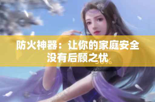 防火神器：让你的家庭安全没有后顾之忧