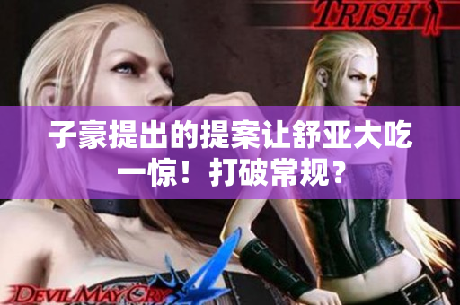 子豪提出的提案让舒亚大吃一惊！打破常规？