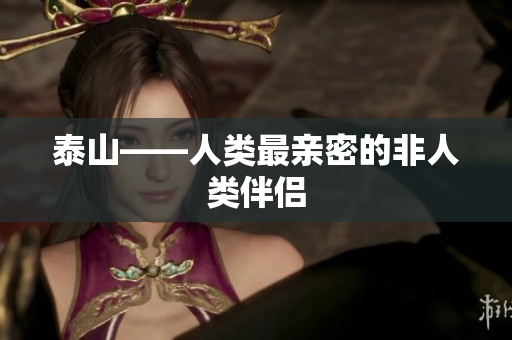 泰山——人类最亲密的非人类伴侣