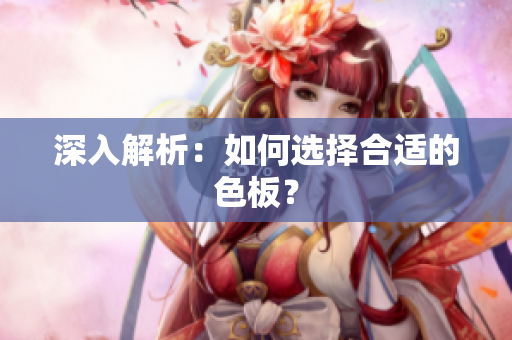 深入解析：如何选择合适的色板？