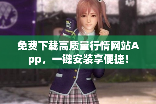 免费下载高质量行情网站App，一键安装享便捷！