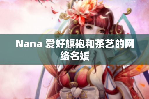 Nana 爱好旗袍和茶艺的网络名媛