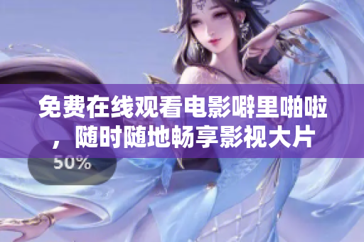 免费在线观看电影噼里啪啦，随时随地畅享影视大片