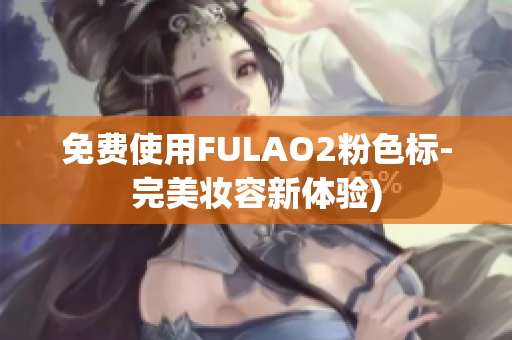 免费使用FULAO2粉色标-完美妆容新体验)