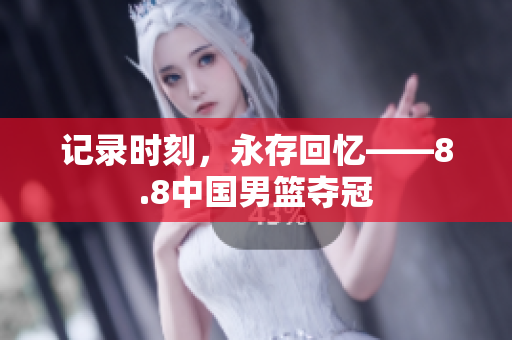 记录时刻，永存回忆——8.8中国男篮夺冠