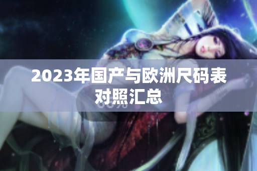 2023年国产与欧洲尺码表对照汇总