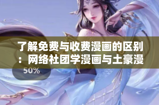 了解免费与收费漫画的区别：网络社团学漫画与土豪漫画科普