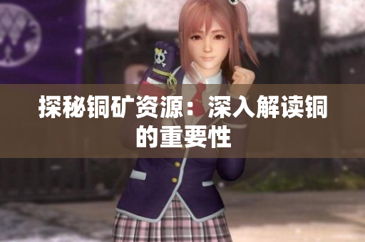 探秘铜矿资源：深入解读铜的重要性