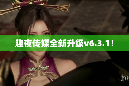 趣夜传媒全新升级v6.3.1！