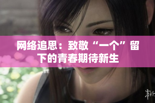 网络追思：致敬“一个”留下的青春期待新生
