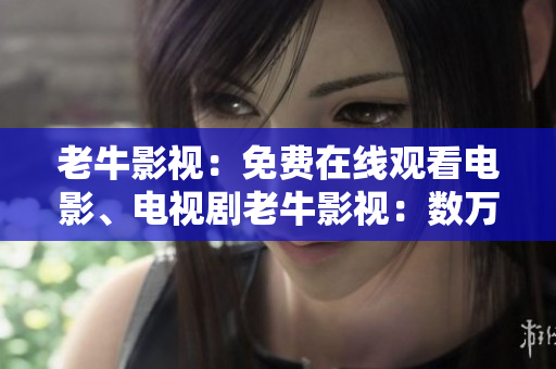 老牛影视：免费在线观看电影、电视剧老牛影视：数万部影视剧免费看