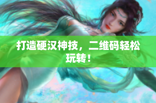 打造硬汉神技，二维码轻松玩转！