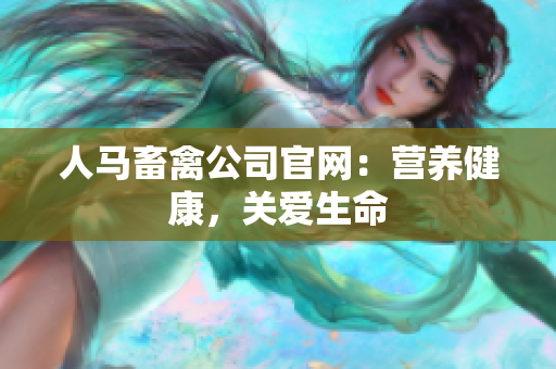人马畜禽公司官网：营养健康，关爱生命