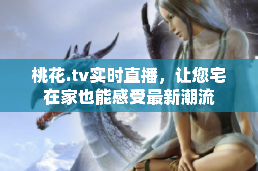桃花.tv实时直播，让您宅在家也能感受最新潮流