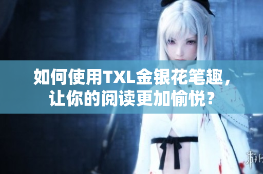 如何使用TXL金银花笔趣，让你的阅读更加愉悦？