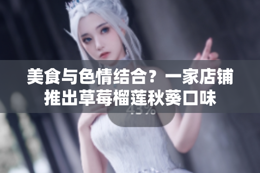 美食与色情结合？一家店铺推出草莓榴莲秋葵口味