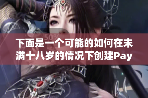 下面是一个可能的如何在未满十八岁的情况下创建PayPal账户