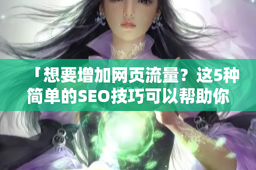 「想要增加网页流量？这5种简单的SEO技巧可以帮助你！」
