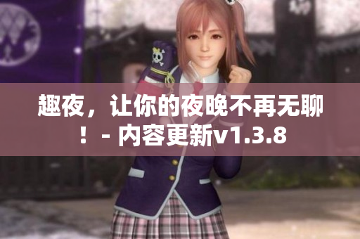 趣夜，让你的夜晚不再无聊！- 内容更新v1.3.8