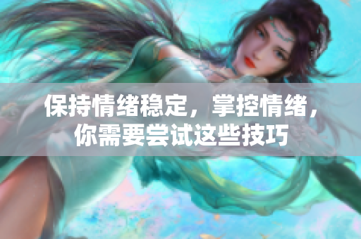 保持情绪稳定，掌控情绪，你需要尝试这些技巧