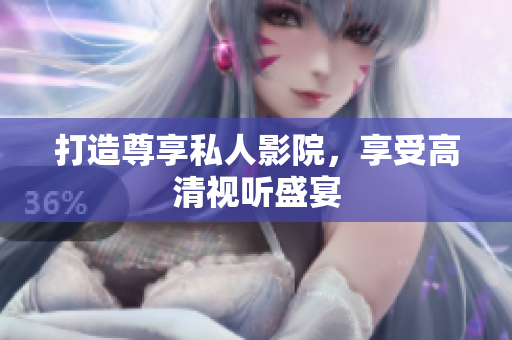 打造尊享私人影院，享受高清视听盛宴