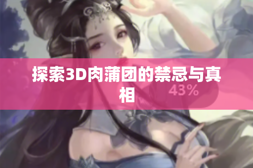 探索3D肉蒲团的禁忌与真相