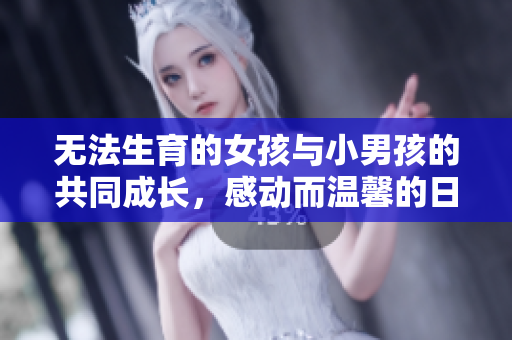 无法生育的女孩与小男孩的共同成长，感动而温馨的日本电影