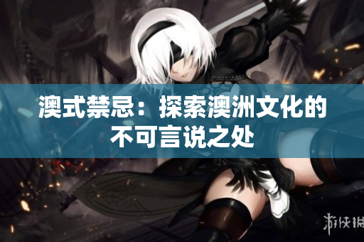 澳式禁忌：探索澳洲文化的不可言说之处