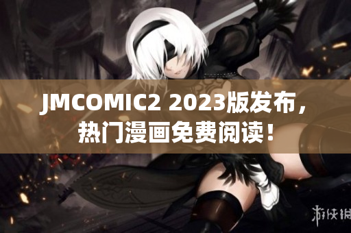 JMCOMIC2 2023版发布，热门漫画免费阅读！