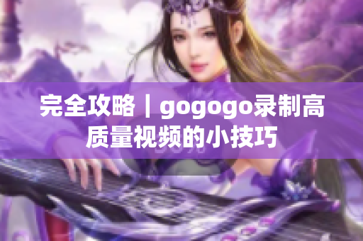 完全攻略｜gogogo录制高质量视频的小技巧